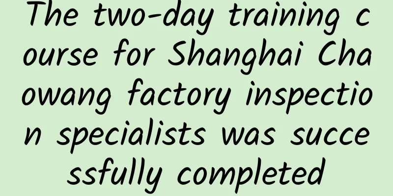 The two-day training course for Shanghai Chaowang factory inspection specialists was successfully completed
