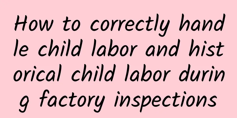 How to correctly handle child labor and historical child labor during factory inspections
