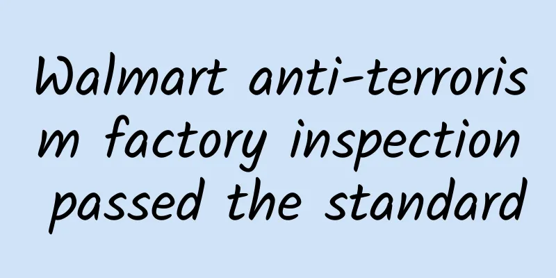 Walmart anti-terrorism factory inspection passed the standard