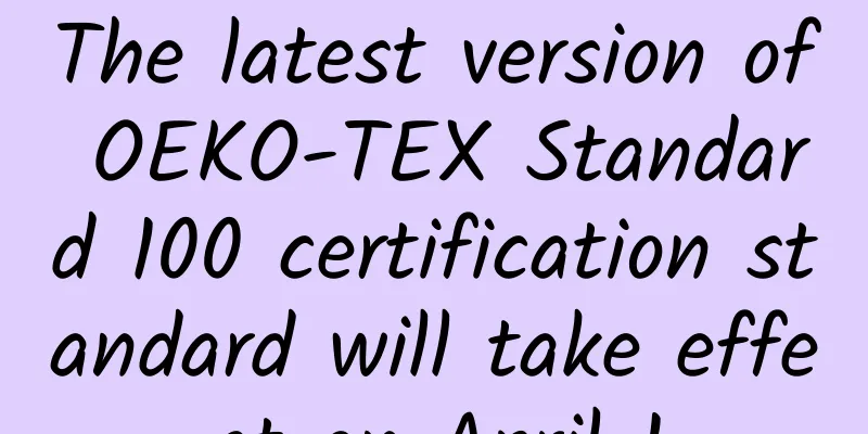 The latest version of OEKO-TEX Standard 100 certification standard will take effect on April 1