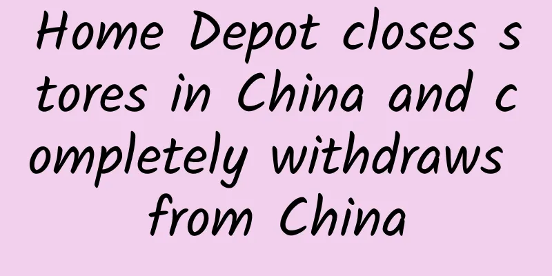 Home Depot closes stores in China and completely withdraws from China
