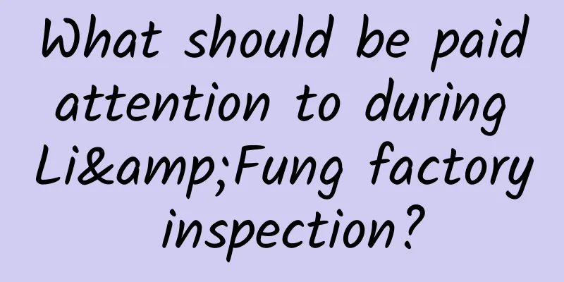 What should be paid attention to during Li&Fung factory inspection?