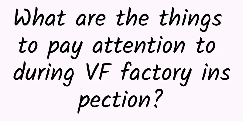 What are the things to pay attention to during VF factory inspection?