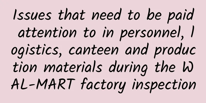 Issues that need to be paid attention to in personnel, logistics, canteen and production materials during the WAL-MART factory inspection