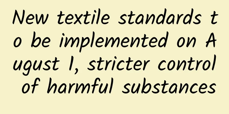 New textile standards to be implemented on August 1, stricter control of harmful substances