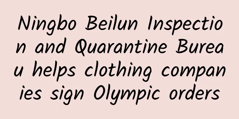 Ningbo Beilun Inspection and Quarantine Bureau helps clothing companies sign Olympic orders