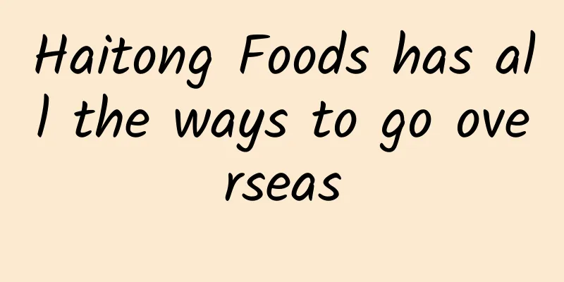 Haitong Foods has all the ways to go overseas