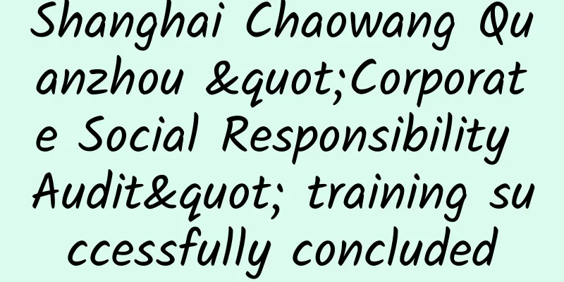 Shanghai Chaowang Quanzhou "Corporate Social Responsibility Audit" training successfully concluded