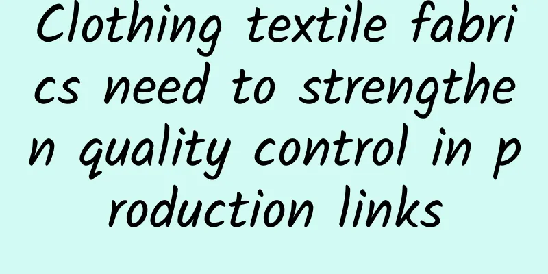 Clothing textile fabrics need to strengthen quality control in production links