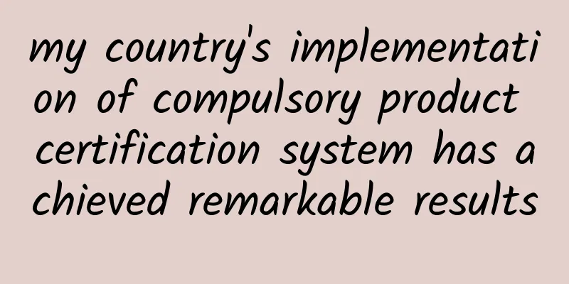 my country's implementation of compulsory product certification system has achieved remarkable results