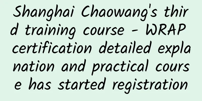 Shanghai Chaowang's third training course - WRAP certification detailed explanation and practical course has started registration