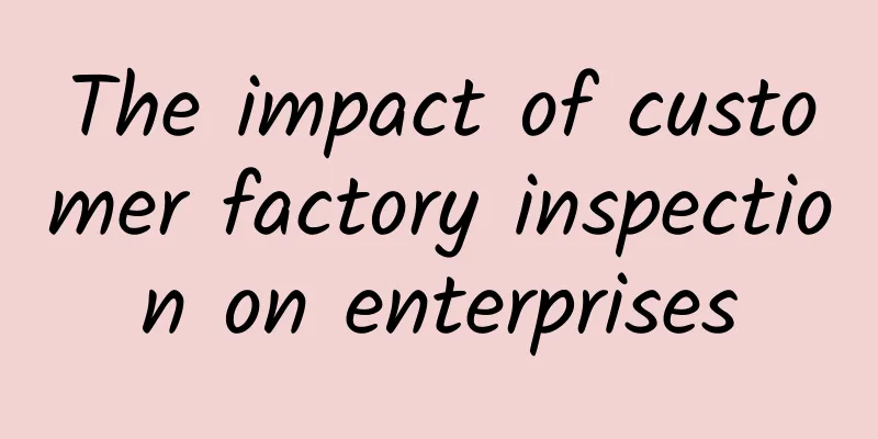 The impact of customer factory inspection on enterprises