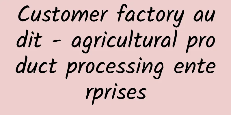 Customer factory audit - agricultural product processing enterprises