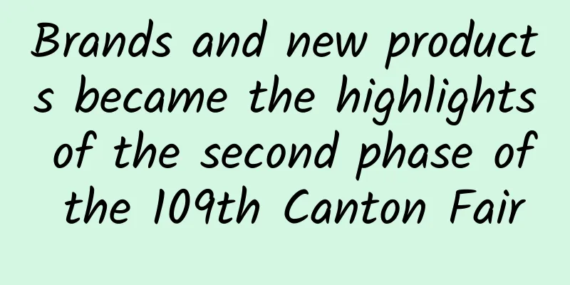 Brands and new products became the highlights of the second phase of the 109th Canton Fair