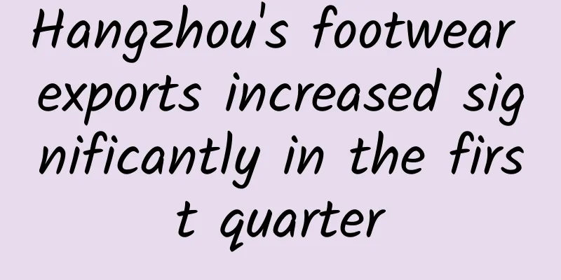 Hangzhou's footwear exports increased significantly in the first quarter