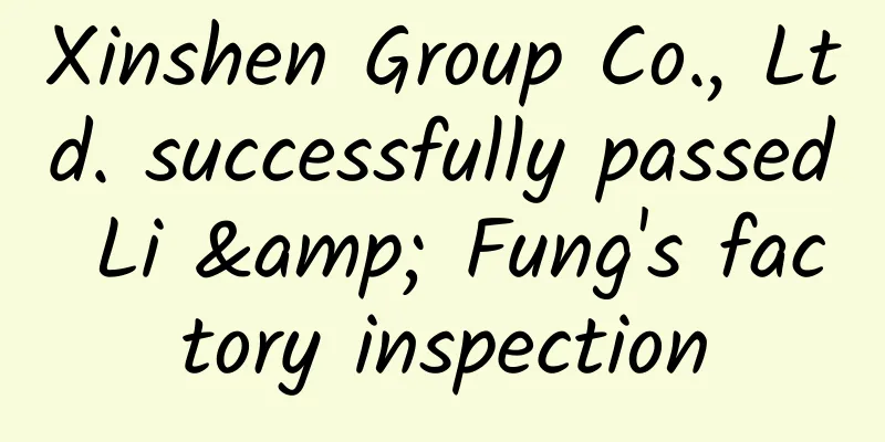 Xinshen Group Co., Ltd. successfully passed Li & Fung's factory inspection