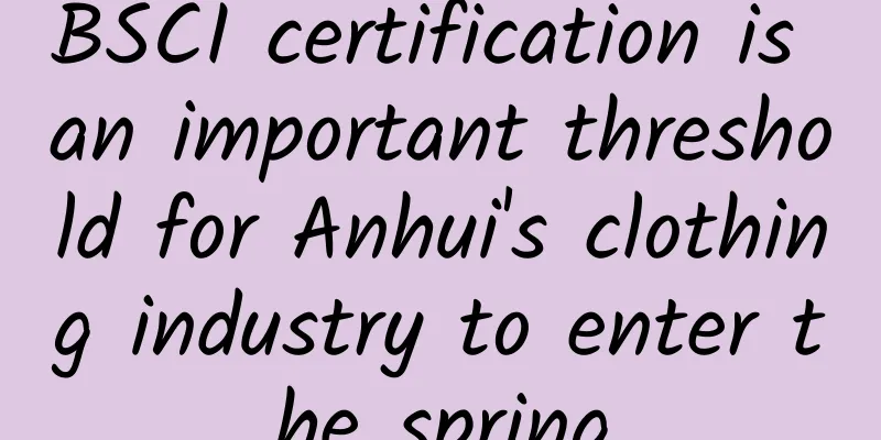 BSCI certification is an important threshold for Anhui's clothing industry to enter the spring