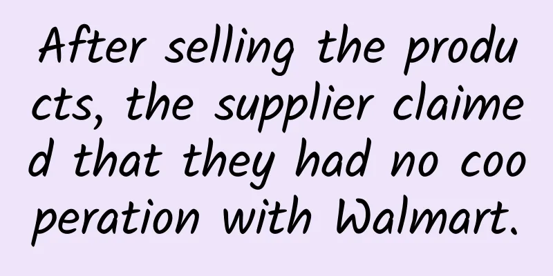 After selling the products, the supplier claimed that they had no cooperation with Walmart.
