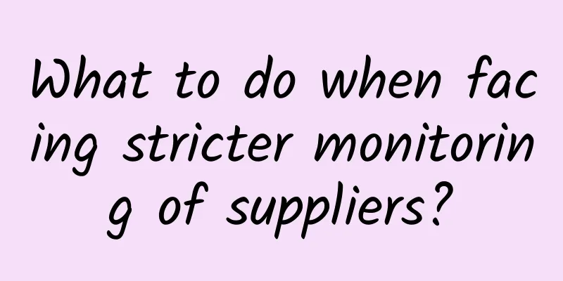 What to do when facing stricter monitoring of suppliers?