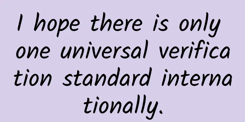 I hope there is only one universal verification standard internationally.
