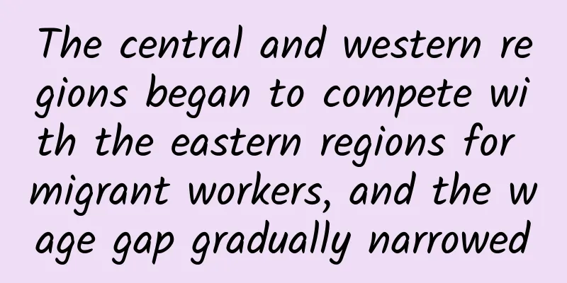 The central and western regions began to compete with the eastern regions for migrant workers, and the wage gap gradually narrowed