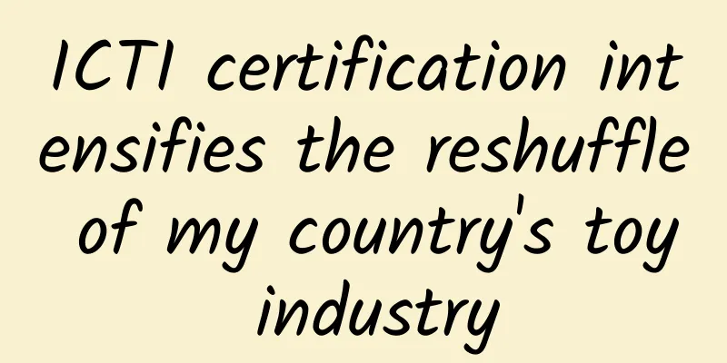 ICTI certification intensifies the reshuffle of my country's toy industry