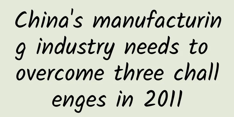 China's manufacturing industry needs to overcome three challenges in 2011