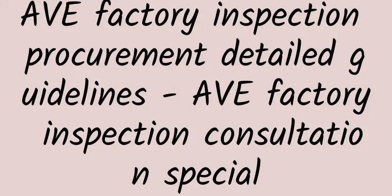 AVE factory inspection procurement detailed guidelines - AVE factory inspection consultation special