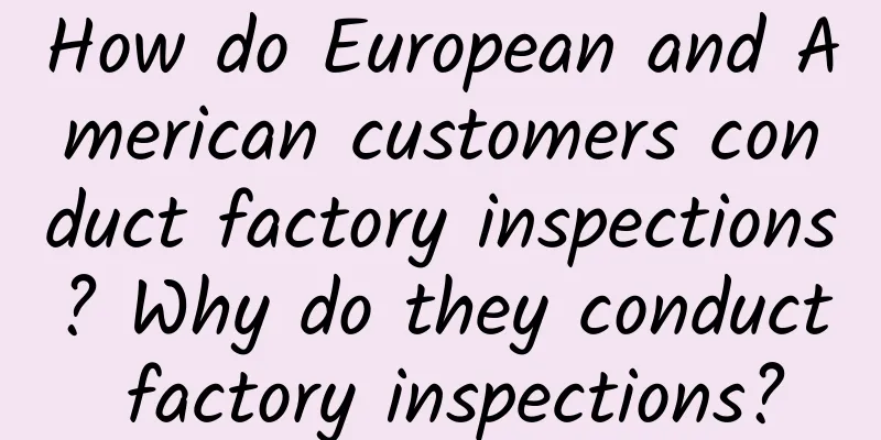 How do European and American customers conduct factory inspections? Why do they conduct factory inspections?