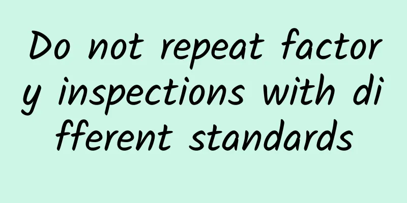 Do not repeat factory inspections with different standards