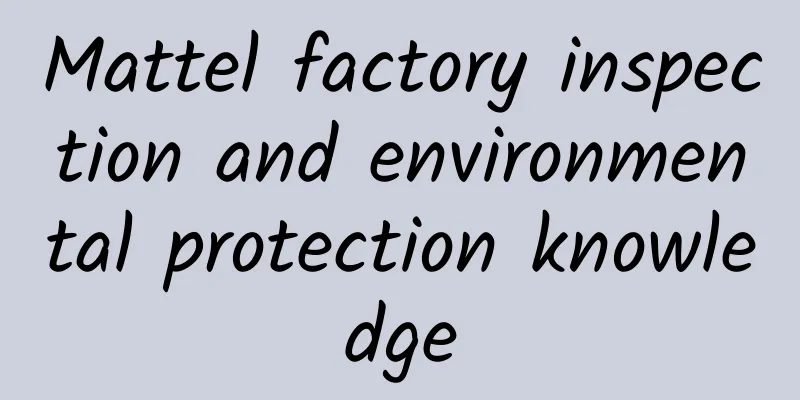 Mattel factory inspection and environmental protection knowledge