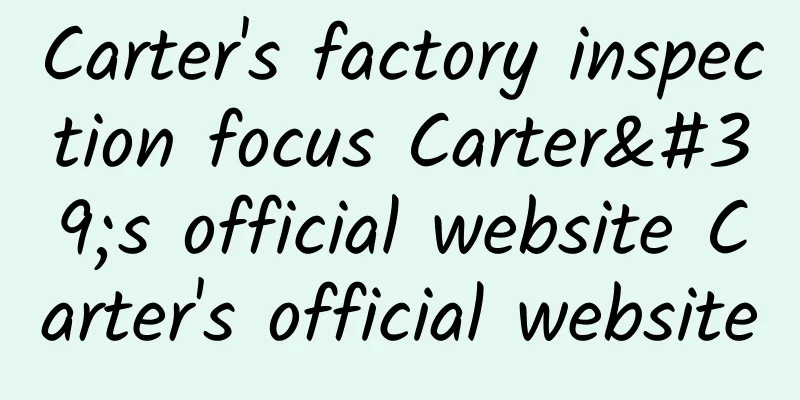 Carter's factory inspection focus Carter's official website Carter's official website
