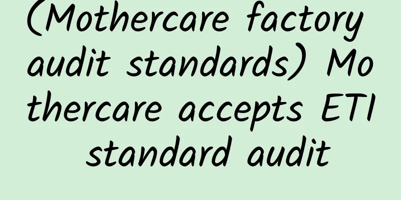 (Mothercare factory audit standards) Mothercare accepts ETI standard audit