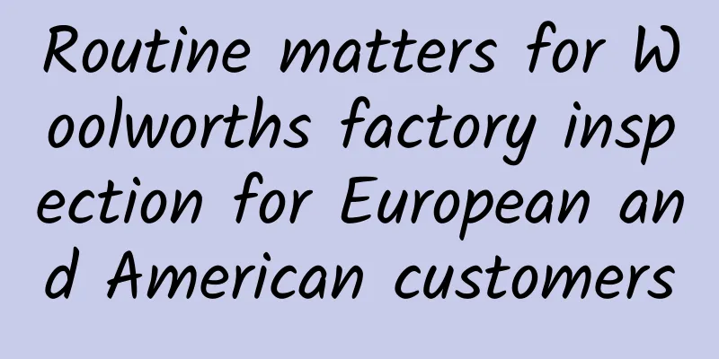 Routine matters for Woolworths factory inspection for European and American customers
