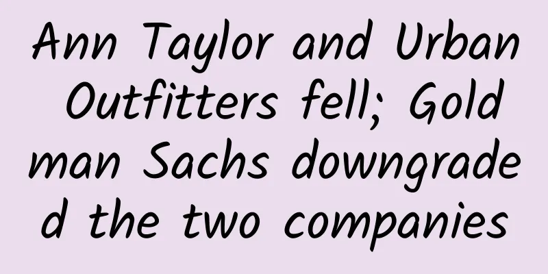 Ann Taylor and Urban Outfitters fell; Goldman Sachs downgraded the two companies