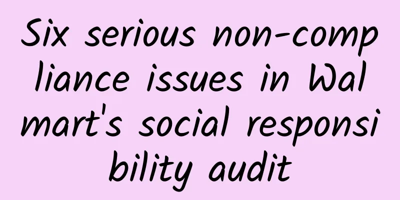 Six serious non-compliance issues in Walmart's social responsibility audit