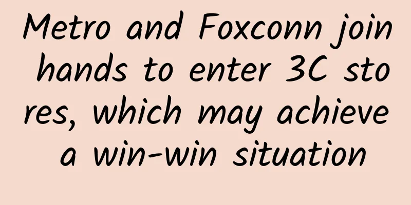 Metro and Foxconn join hands to enter 3C stores, which may achieve a win-win situation