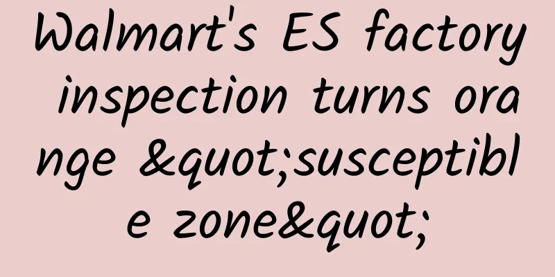 Walmart's ES factory inspection turns orange "susceptible zone"