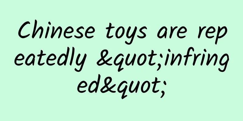 Chinese toys are repeatedly "infringed"