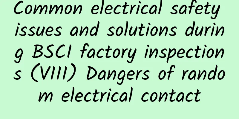 Common electrical safety issues and solutions during BSCI factory inspections (VIII) Dangers of random electrical contact