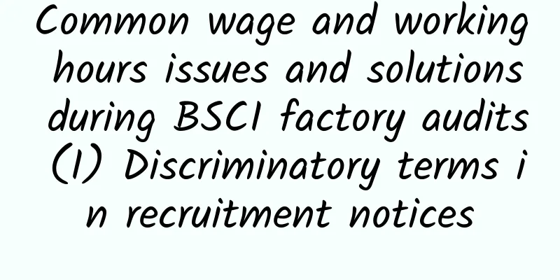 Common wage and working hours issues and solutions during BSCI factory audits (I) Discriminatory terms in recruitment notices