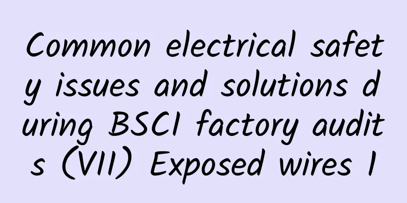 Common electrical safety issues and solutions during BSCI factory audits (VII) Exposed wires 1