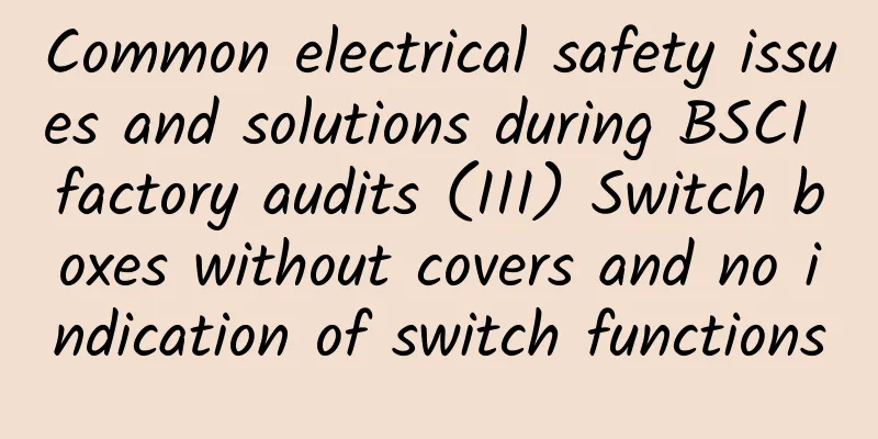 Common electrical safety issues and solutions during BSCI factory audits (III) Switch boxes without covers and no indication of switch functions