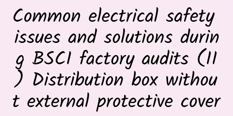 Common electrical safety issues and solutions during BSCI factory audits (II) Distribution box without external protective cover