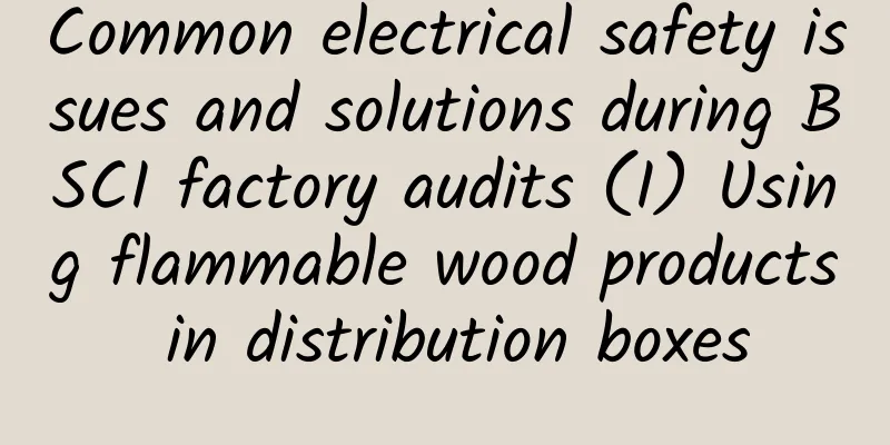 Common electrical safety issues and solutions during BSCI factory audits (I) Using flammable wood products in distribution boxes