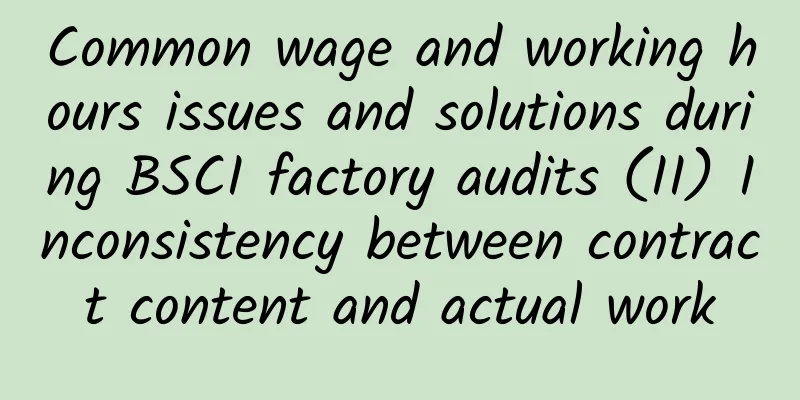 Common wage and working hours issues and solutions during BSCI factory audits (II) Inconsistency between contract content and actual work