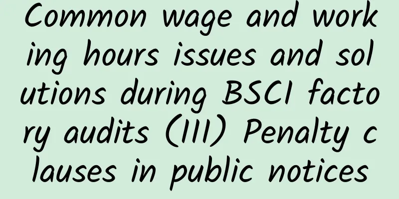 Common wage and working hours issues and solutions during BSCI factory audits (III) Penalty clauses in public notices
