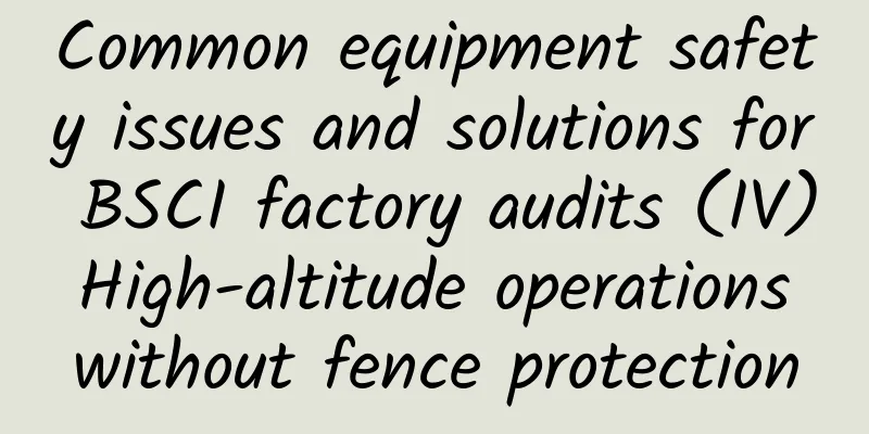 Common equipment safety issues and solutions for BSCI factory audits (IV) High-altitude operations without fence protection