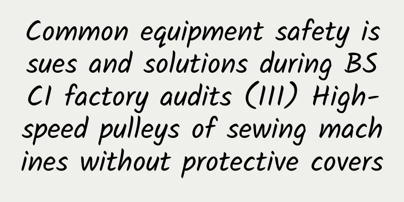 Common equipment safety issues and solutions during BSCI factory audits (III) High-speed pulleys of sewing machines without protective covers