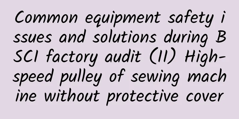 Common equipment safety issues and solutions during BSCI factory audit (II) High-speed pulley of sewing machine without protective cover